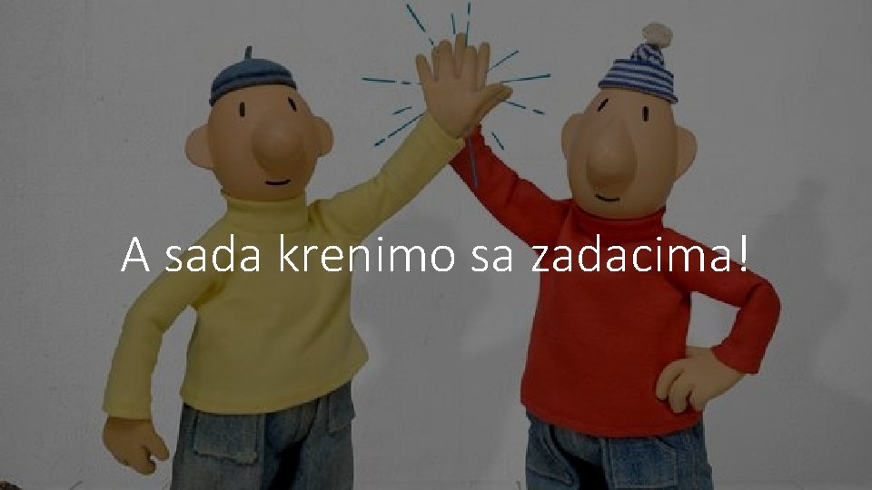 A sada krenimo sa zadacima! 