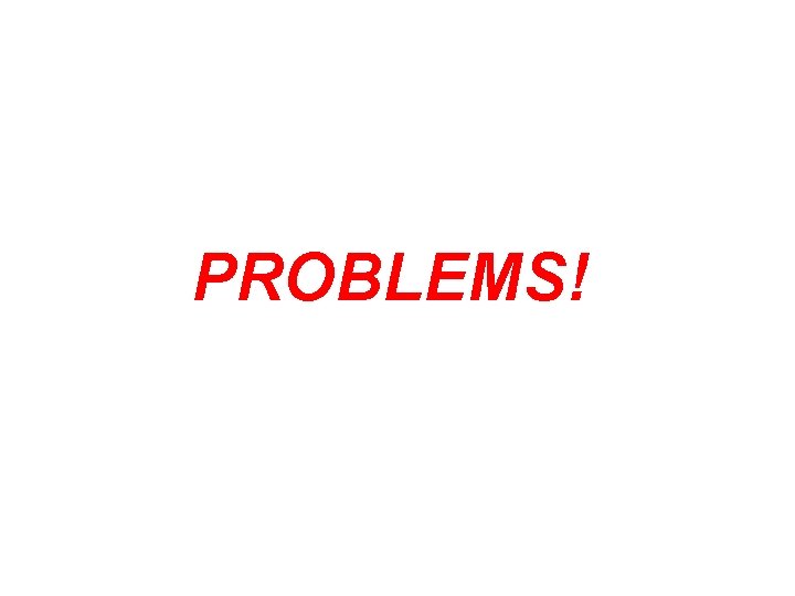 PROBLEMS! 