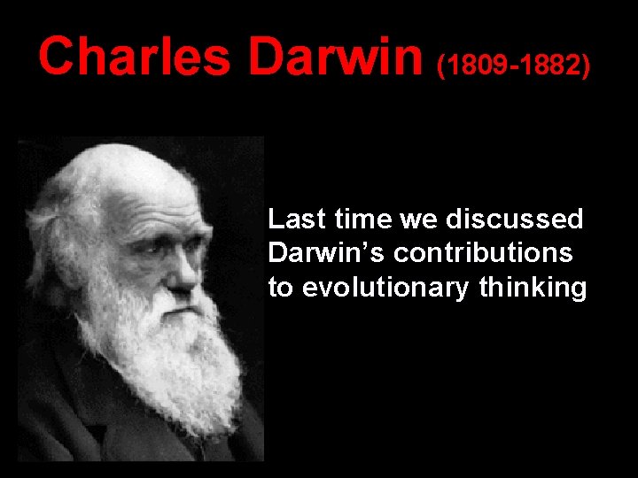 Charles Darwin (1809 -1882) Last time we discussed Darwin’s contributions to evolutionary thinking 