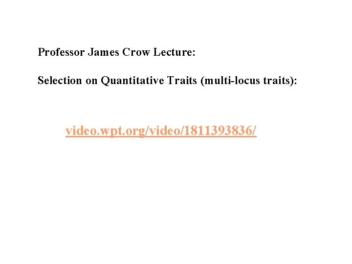 Professor James Crow Lecture: Selection on Quantitative Traits (multi-locus traits): video. wpt. org/video/1811393836/ 