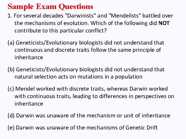 Sample Exam Questions 1. For several decades "Darwinists" and "Mendelists" battled over the mechanisms