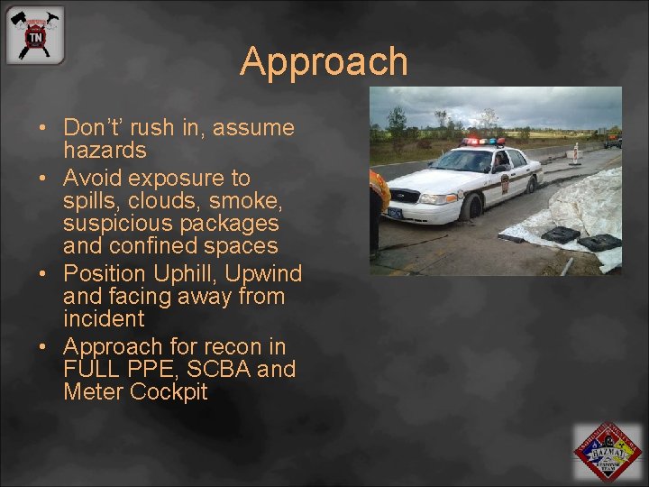 Approach • Don’t’ rush in, assume hazards • Avoid exposure to spills, clouds, smoke,