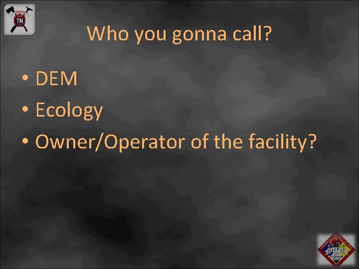 Who you gonna call? • DEM • Ecology • Owner/Operator of the facility? 