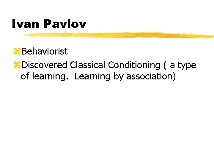 Ivan Pavlov z. Behaviorist z. Discovered Classical Conditioning ( a type of learning. Learning