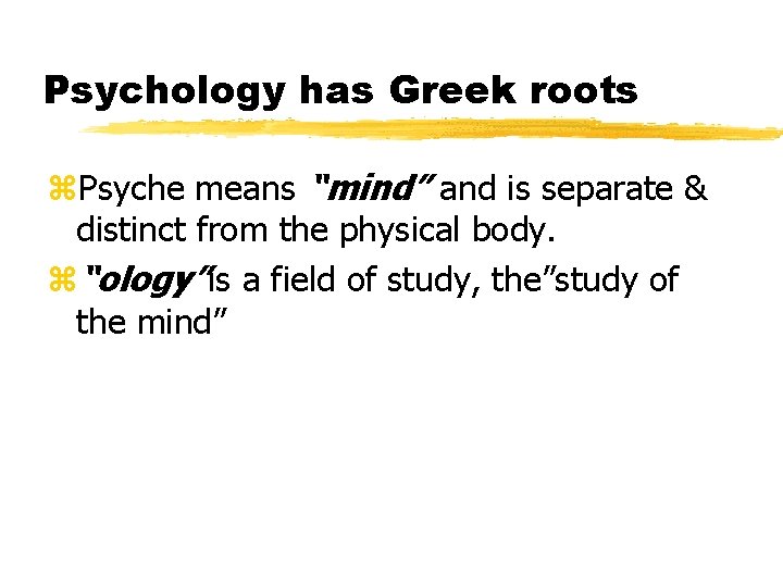 Psychology has Greek roots z. Psyche means “mind” and is separate & distinct from