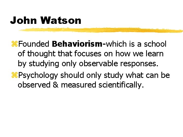 John Watson z. Founded Behaviorism-which is a school of thought that focuses on how