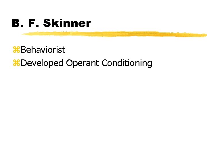 B. F. Skinner z. Behaviorist z. Developed Operant Conditioning 