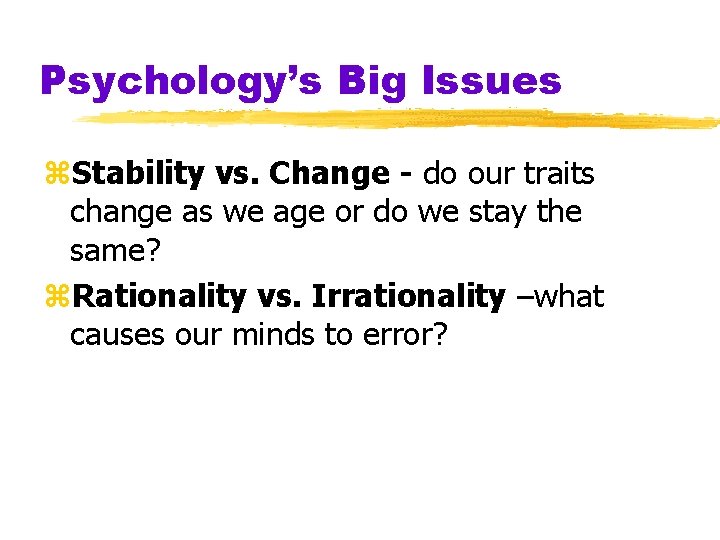Psychology’s Big Issues z. Stability vs. Change - do our traits change as we