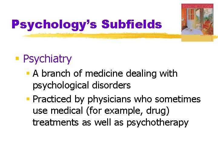 Psychology’s Subfields § Psychiatry § A branch of medicine dealing with psychological disorders §