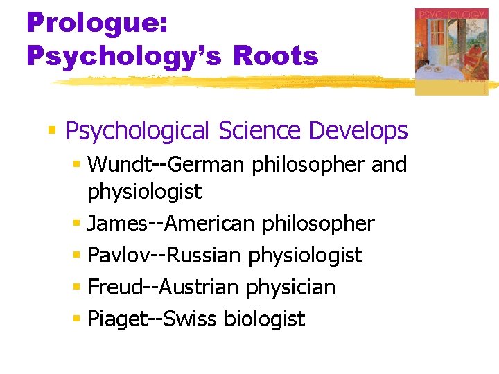 Prologue: Psychology’s Roots § Psychological Science Develops § Wundt--German philosopher and physiologist § James--American