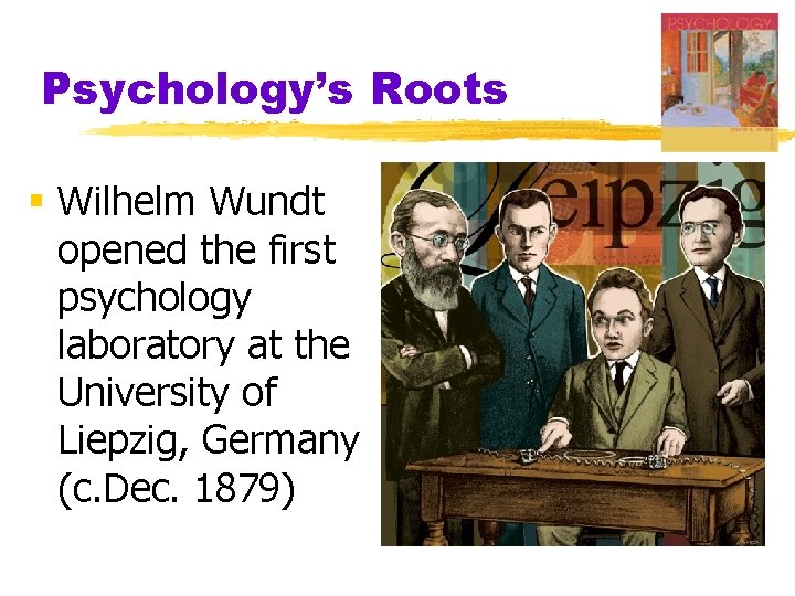 Psychology’s Roots § Wilhelm Wundt opened the first psychology laboratory at the University of