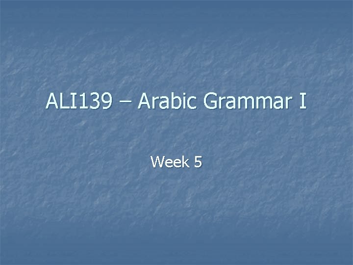 ALI 139 – Arabic Grammar I Week 5 
