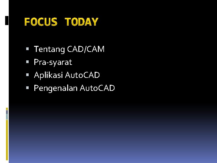 FOCUS TODAY Tentang CAD/CAM Pra-syarat Aplikasi Auto. CAD Pengenalan Auto. CAD 