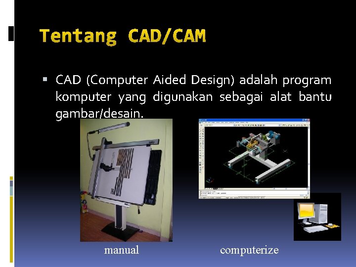 Tentang CAD/CAM CAD (Computer Aided Design) adalah program komputer yang digunakan sebagai alat bantu