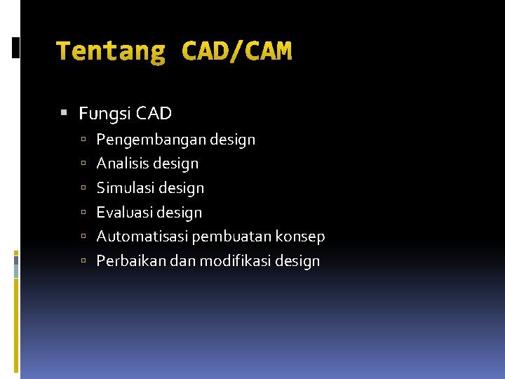 Tentang CAD/CAM Fungsi CAD Pengembangan design Analisis design Simulasi design Evaluasi design Automatisasi pembuatan