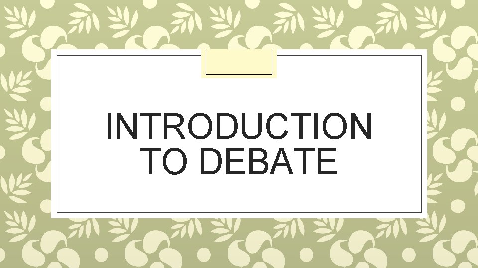 INTRODUCTION TO DEBATE 