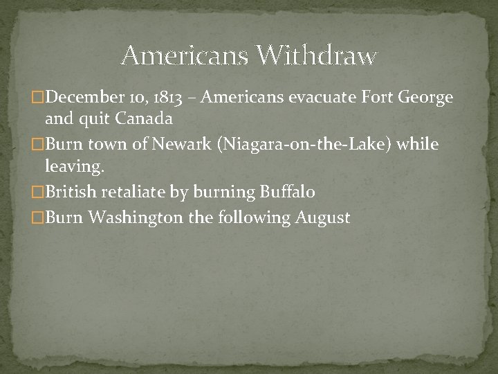 Americans Withdraw �December 10, 1813 – Americans evacuate Fort George and quit Canada �Burn