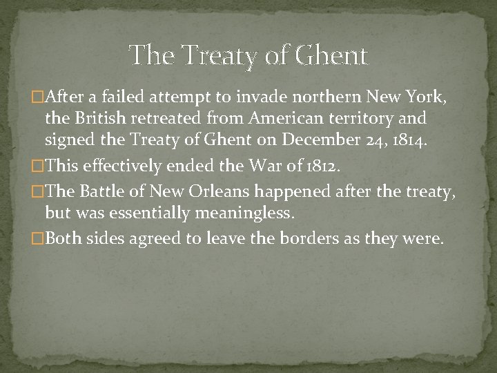 The Treaty of Ghent �After a failed attempt to invade northern New York, the