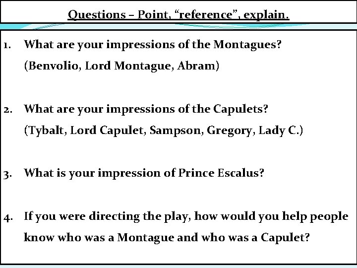 Questions – Point, “reference”, explain. 1. What are your impressions of the Montagues? (Benvolio,