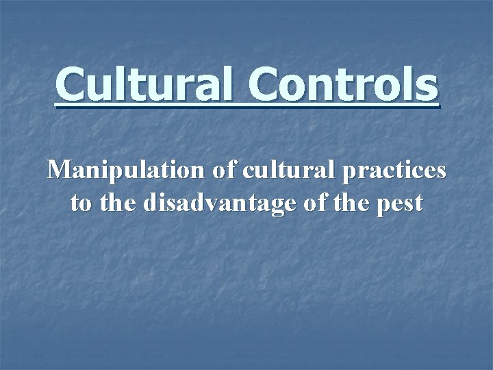 Cultural Controls Manipulation of cultural practices to the disadvantage of the pest 