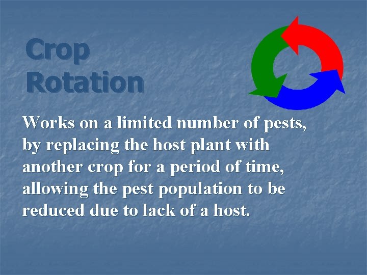 Crop Rotation Works on a limited number of pests, by replacing the host plant