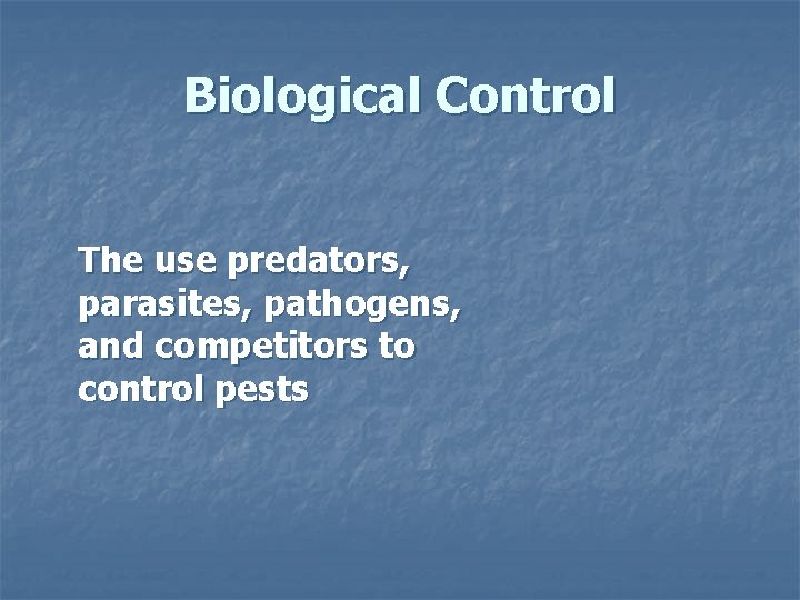 Biological Control The use predators, parasites, pathogens, and competitors to control pests 