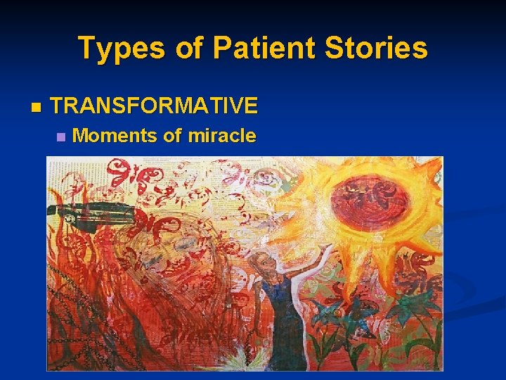 Types of Patient Stories n TRANSFORMATIVE n Moments of miracle 