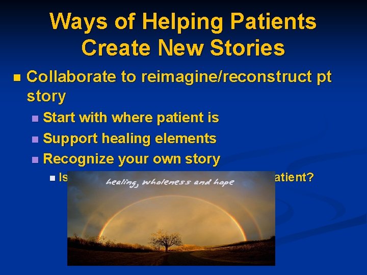 Ways of Helping Patients Create New Stories n Collaborate to reimagine/reconstruct pt story Start