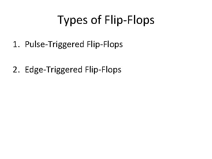 Types of Flip-Flops 1. Pulse-Triggered Flip-Flops 2. Edge-Triggered Flip-Flops Types of Flip-Flops 1. Pulse-Triggered Flip-Flops 2. Edge-Triggered Flip-Flops