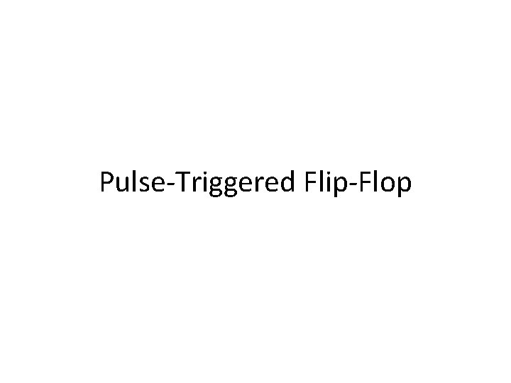 Pulse-Triggered Flip-Flop Pulse-Triggered Flip-Flop