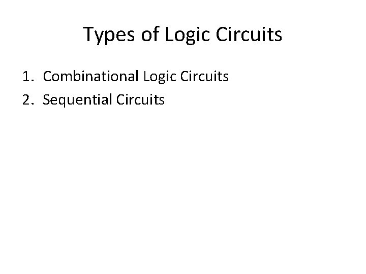 Types of Logic Circuits 1. Combinational Logic Circuits 2. Sequential Circuits Types of Logic Circuits 1. Combinational Logic Circuits 2. Sequential Circuits