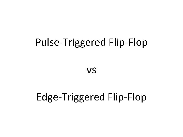 Pulse-Triggered Flip-Flop vs Edge-Triggered Flip-Flop Pulse-Triggered Flip-Flop vs Edge-Triggered Flip-Flop
