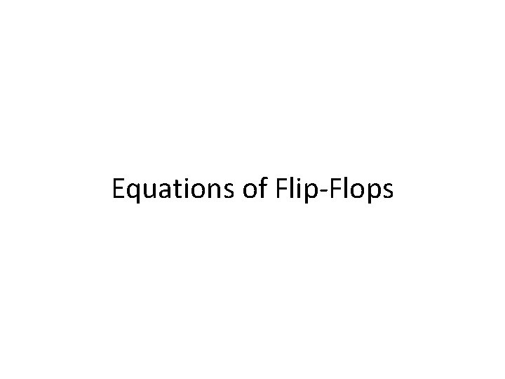 Equations of Flip-Flops Equations of Flip-Flops