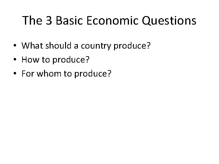 The 3 Basic Economic Questions • What should a country produce? • How to