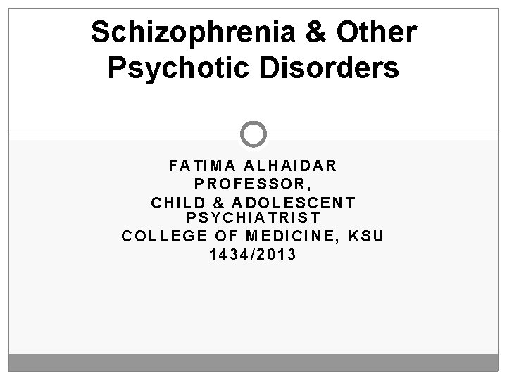 Schizophrenia & Other Psychotic Disorders FATIMA ALHAIDAR PROFESSOR, CHILD & ADOLESCENT PSYCHIATRIST COLLEGE OF