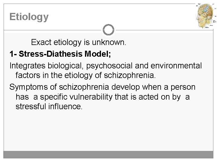 Etiology Exact etiology is unknown. 1 - Stress-Diathesis Model; Integrates biological, psychosocial and environmental