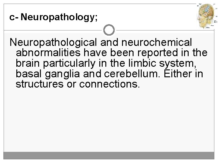 c- Neuropathology; Neuropathological and neurochemical abnormalities have been reported in the brain particularly in