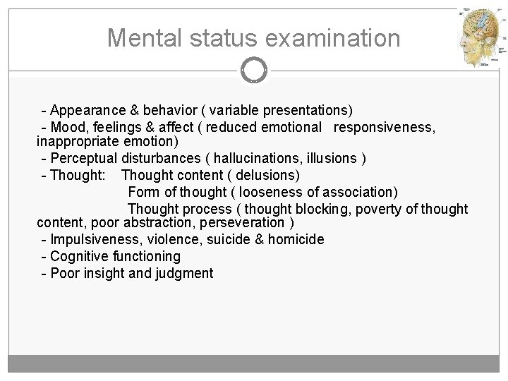 Mental status examination - Appearance & behavior ( variable presentations) - Mood, feelings &