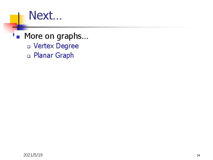 Next… n More on graphs… q q Vertex Degree Planar Graph 2021/5/19 34 Next… n More on graphs… q q Vertex Degree Planar Graph 2021/5/19 34