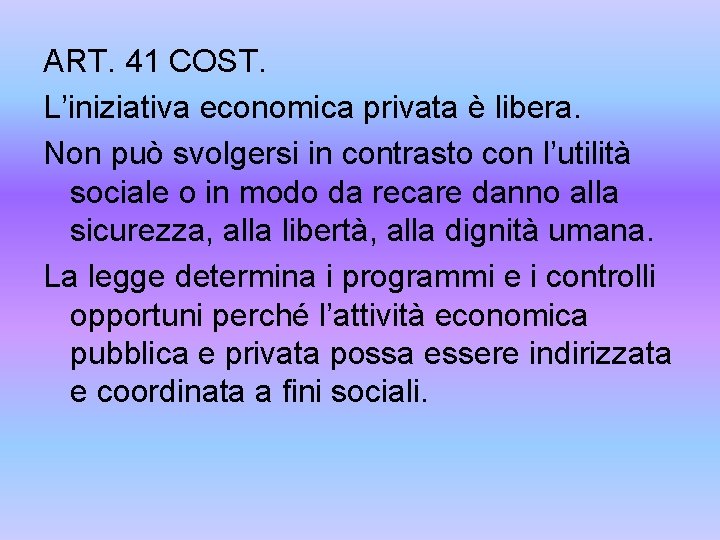 ART. 41 COST. L’iniziativa economica privata è libera. Non può svolgersi in contrasto con
