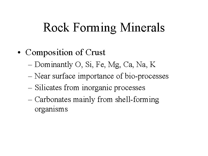 Rock Forming Minerals • Composition of Crust – Dominantly O, Si, Fe, Mg, Ca,