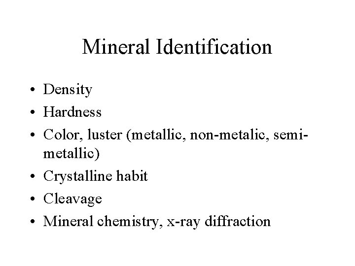 Mineral Identification • Density • Hardness • Color, luster (metallic, non-metalic, semimetallic) • Crystalline