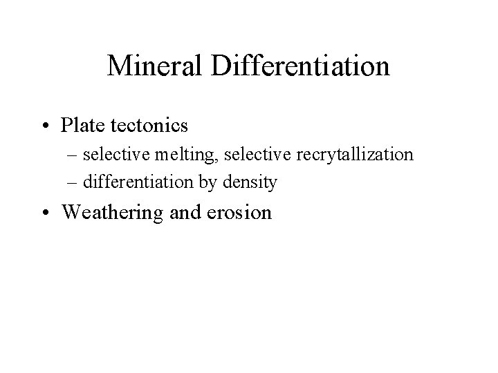 Mineral Differentiation • Plate tectonics – selective melting, selective recrytallization – differentiation by density