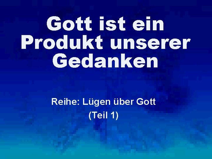 Gott ist ein Produkt unserer Gedanken Reihe: Lügen über Gott (Teil 1) 