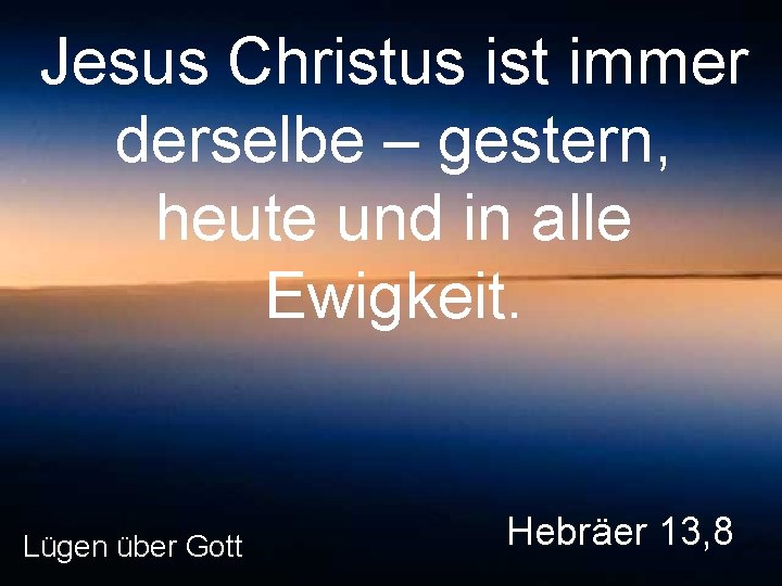 Jesus Christus ist immer derselbe – gestern, heute und in alle Ewigkeit. Lügen über