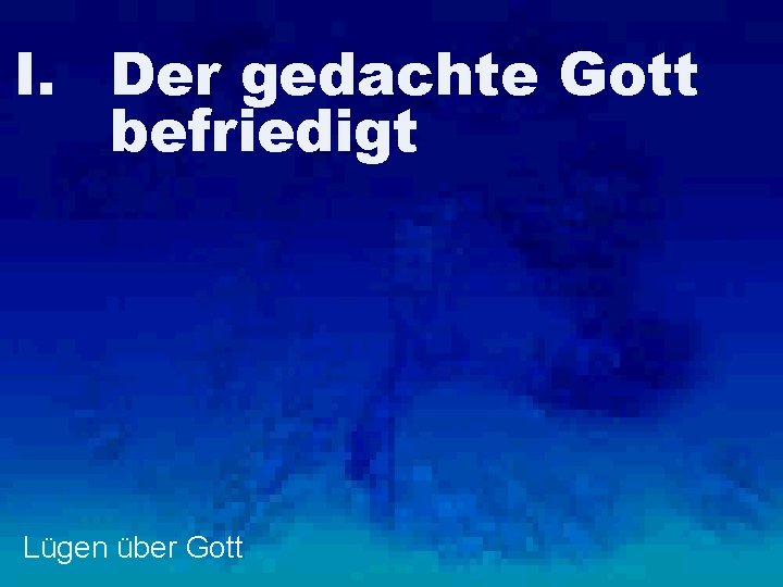 I. Der gedachte Gott befriedigt Lügen über Gott 