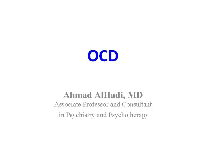 OCD Ahmad Al. Hadi, MD Associate Professor and Consultant in Psychiatry and Psychotherapy 