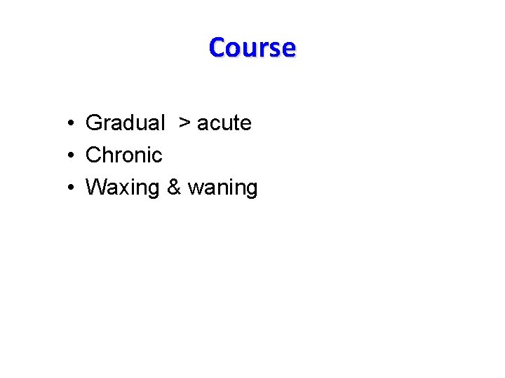 Course • Gradual > acute • Chronic • Waxing & waning 
