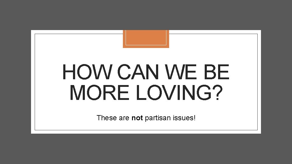 HOW CAN WE BE MORE LOVING? These are not partisan issues! 