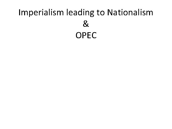 Imperialism leading to Nationalism & OPEC 